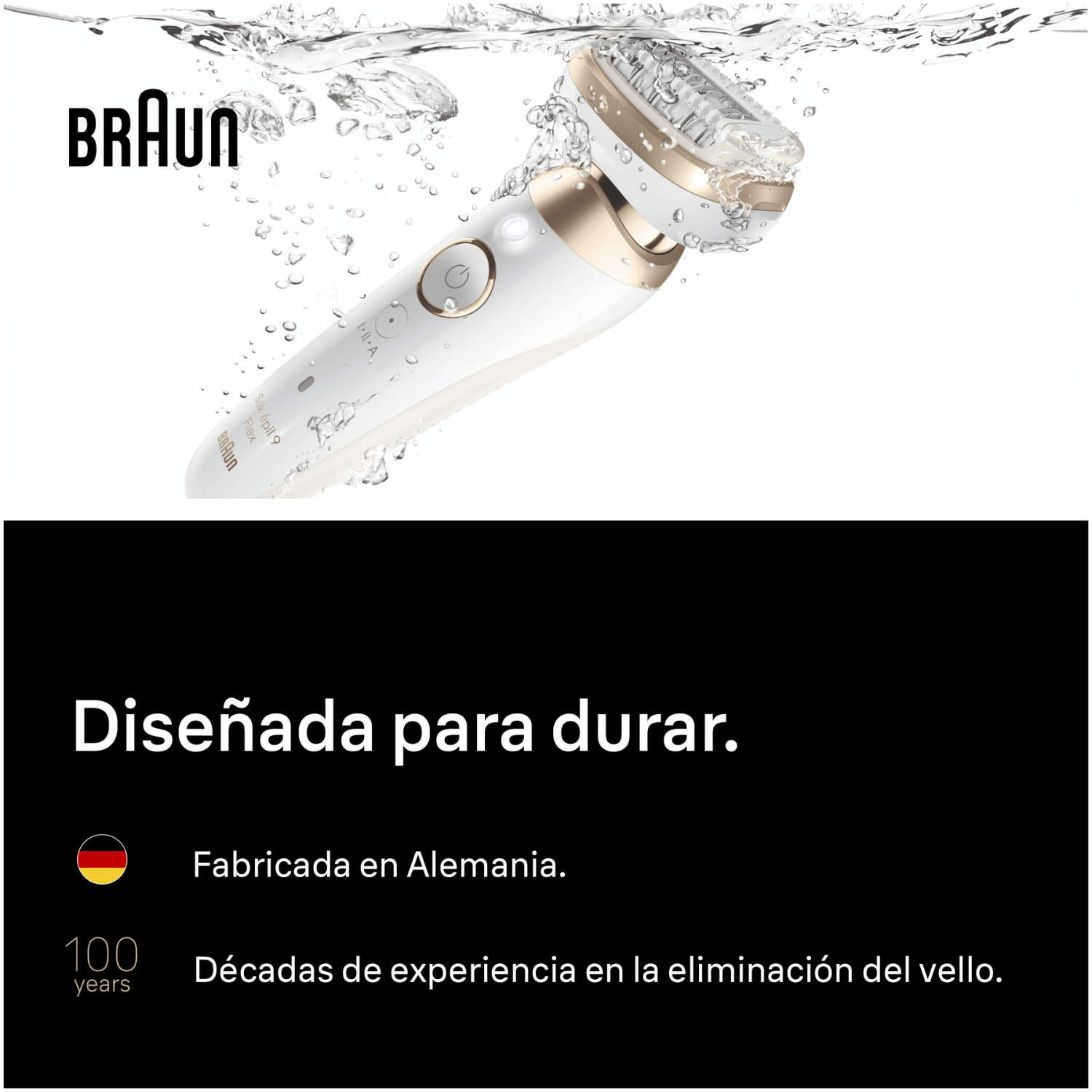 Braun. Diseñada para durar. Fabricada en Alemania.  100 años. Décadas de experiencia en la eliminación del vello. 