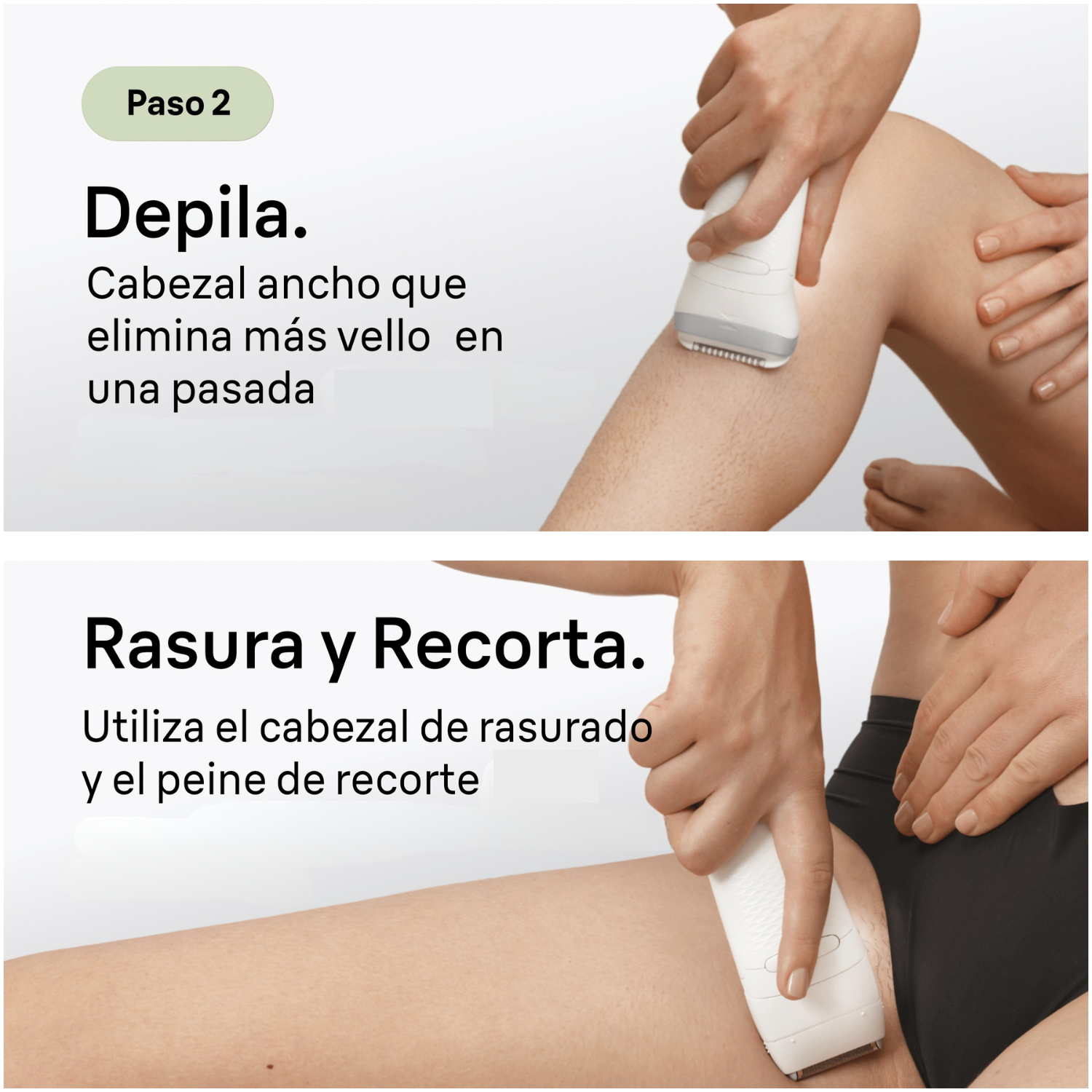 Paso 2. Depila. Cabezal ancho que elimina más vello en una pasada. Rasura y recorta. Utiliza el cabezal de rasurado y el peine de recorte.