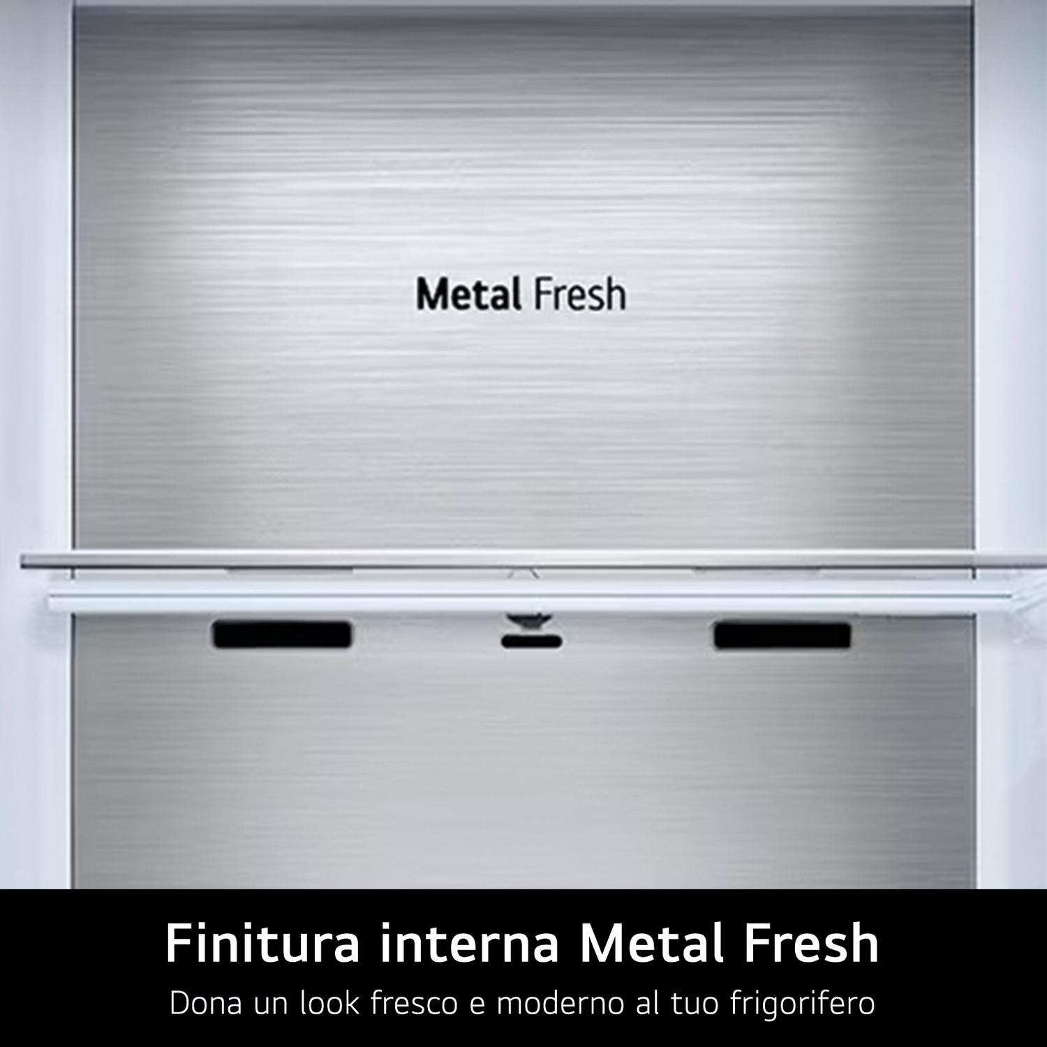 Interno in metallo spazzolato con scritta 'Metal Fresh'.