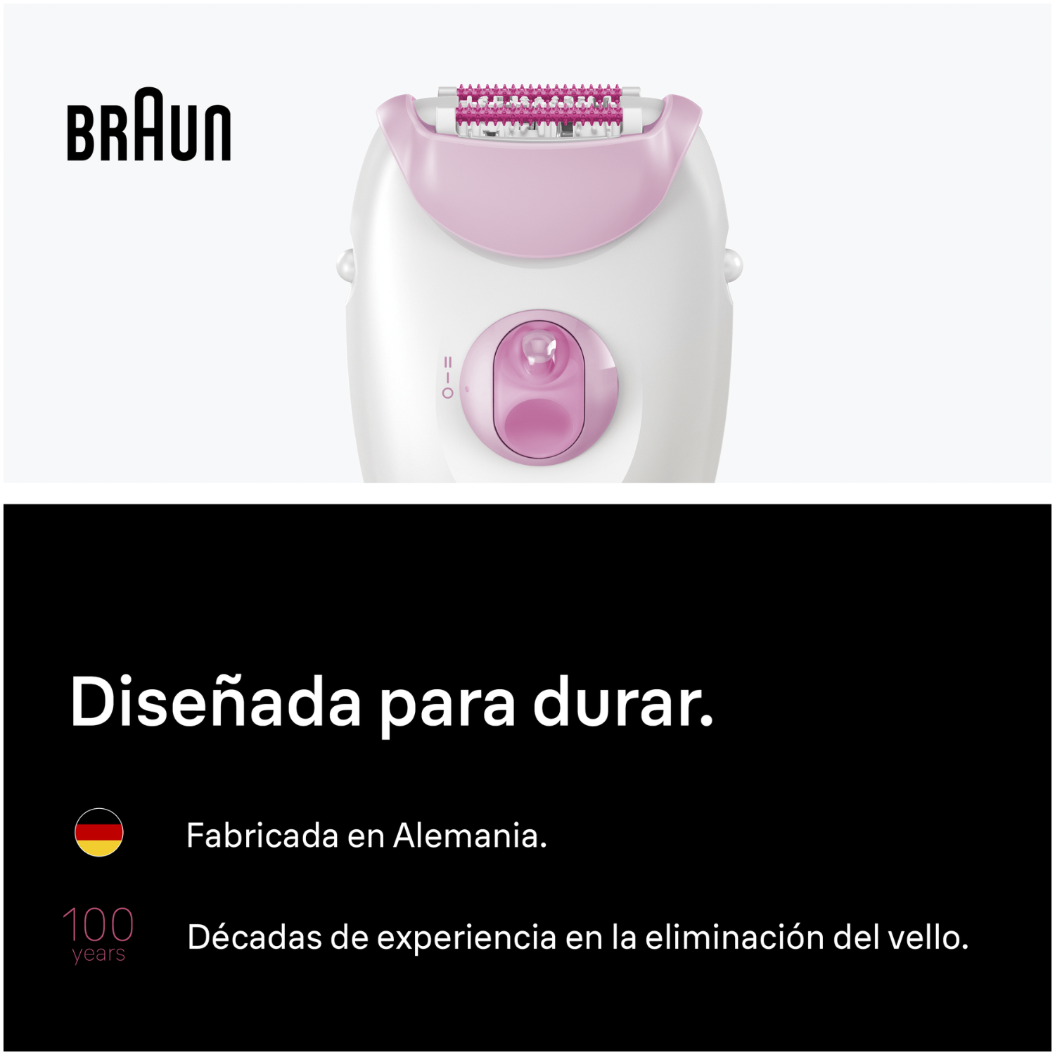 Braun. Diseñada para durar. Fabricada en Alemania. 100 años. Décadas de experiencia en la eliminación del vello. 