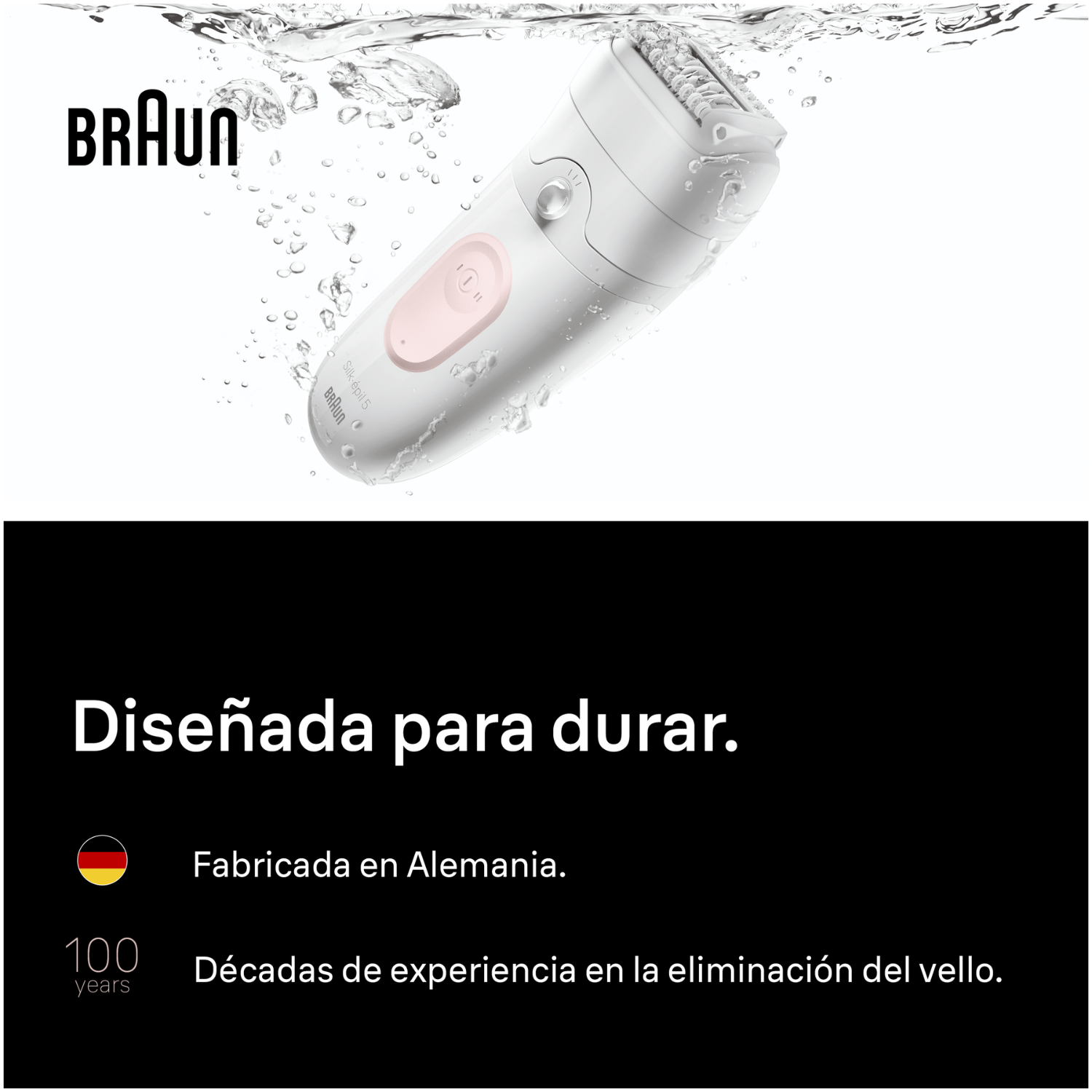 Braun. Diseñada para durar. Fabricada en Alemania. 100 años. Décadas de experiencia en la eliminación del vello