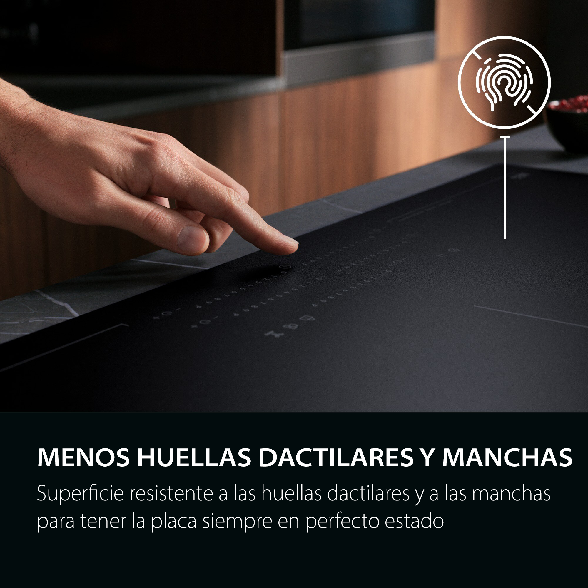 MENOS HUELLAS DACTILARES O MANCHAS
Superficie resistente a las huellas dactilares y a las manchas para tener la placa siempre en perfecto estado