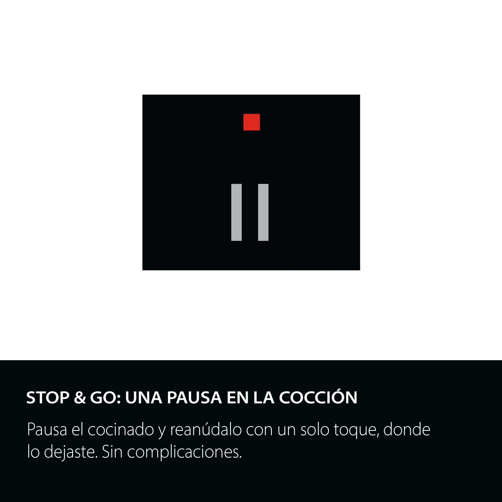 Stop & go: una pausa en la cocción
Pausa el cocinado y reanudalo con un solo toque, donde lo dejaste.
Sin complicaciones.