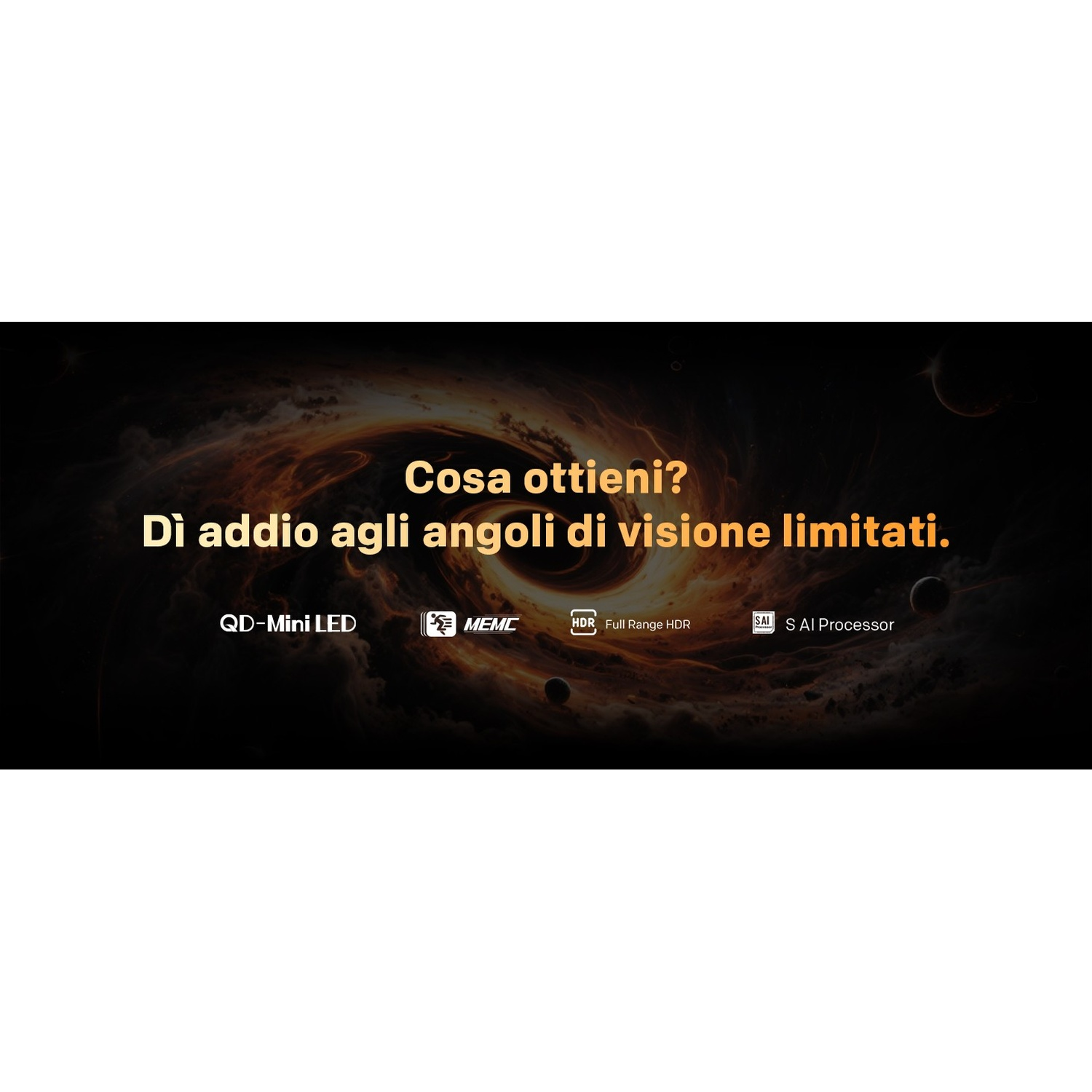 Sfondo cosmico con testo 'Cosa ottieni? Dì addio agli angoli di visione limitati.'