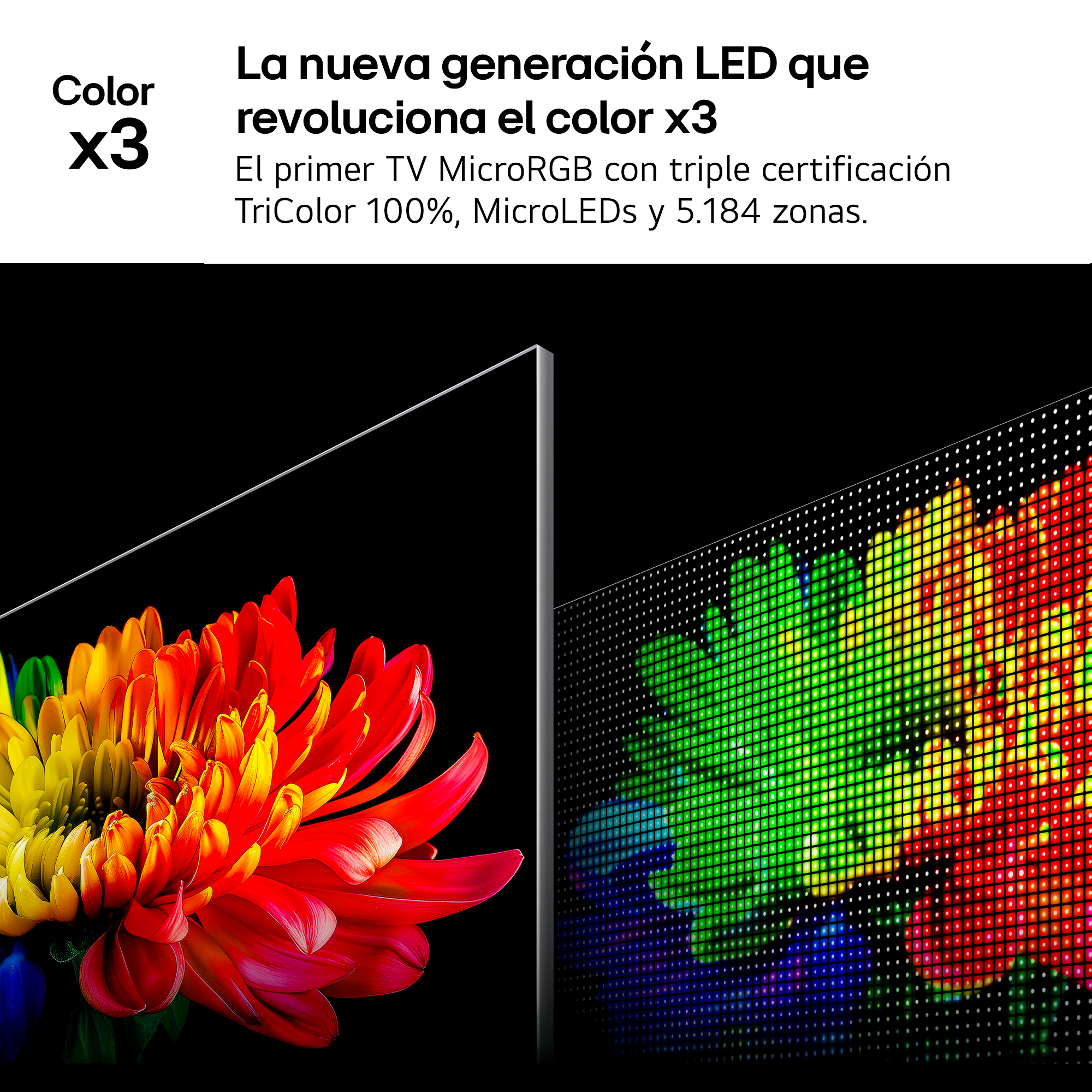 La nueva generación LED que revoluciona el color x3. El primer TV MicroRGB con triple certificación TriColor 100%, MicroLEDs y 5.184 zonas.