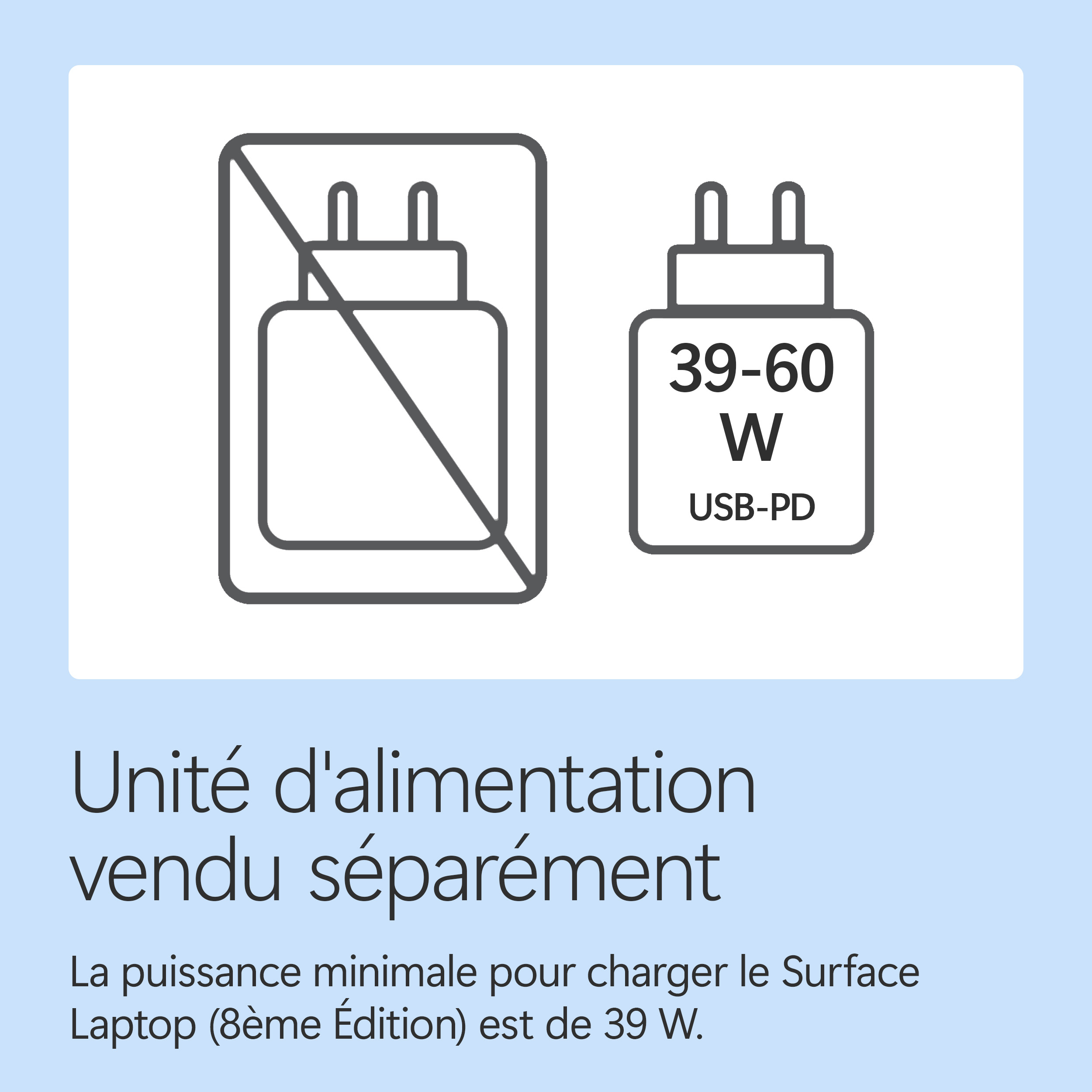 Adaptateur secteur vendu séparément. Puissance min. Surface Laptop 8e Gen: 39 W.