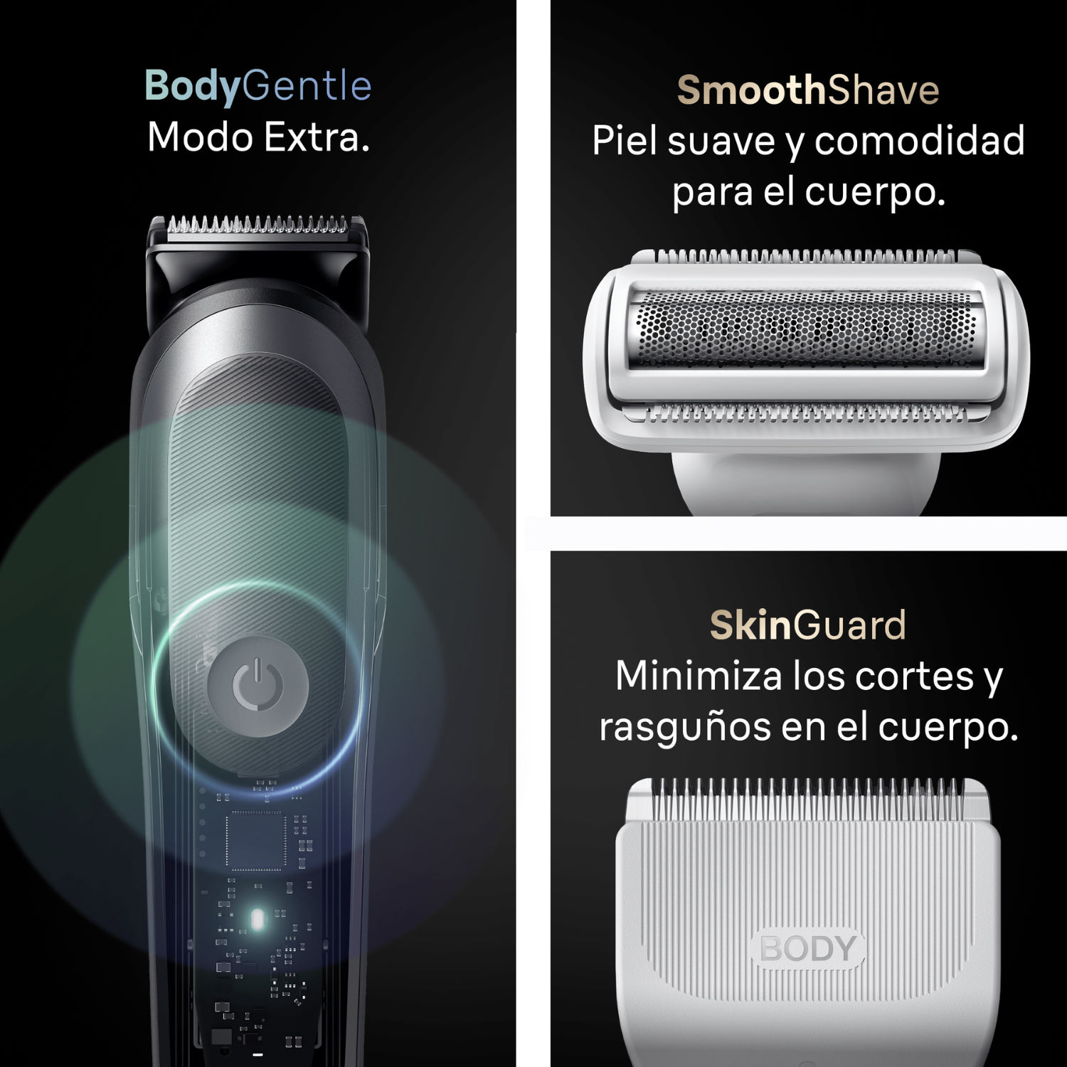 Body Gentle. Modo extra. Smooth shave. Piel suave y comodidad para el cuerpo. SkinGuard. Minimiza los cortes y rasguños en el cuerpo.