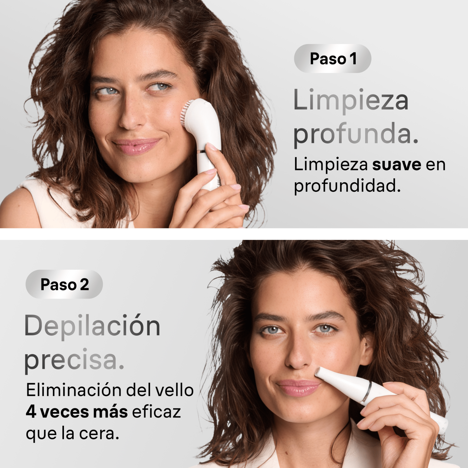 Paso 1. Limpieza profunda. Limpieza suave en profundidad.  Paso 2. Depilación precisa. Eliminación del vello 4 veces más eficaz que la cera