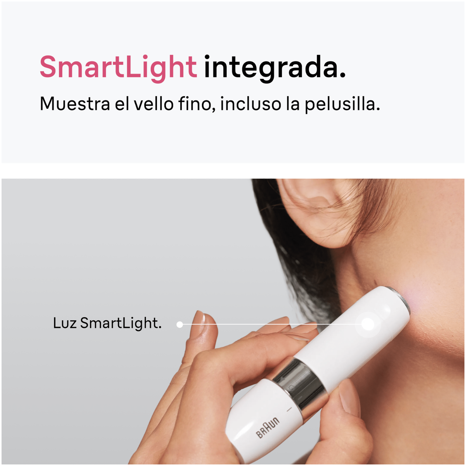 Smartlight integrada. Muestra el vello fino, incluso la pelusilla. Luz Smartlight.