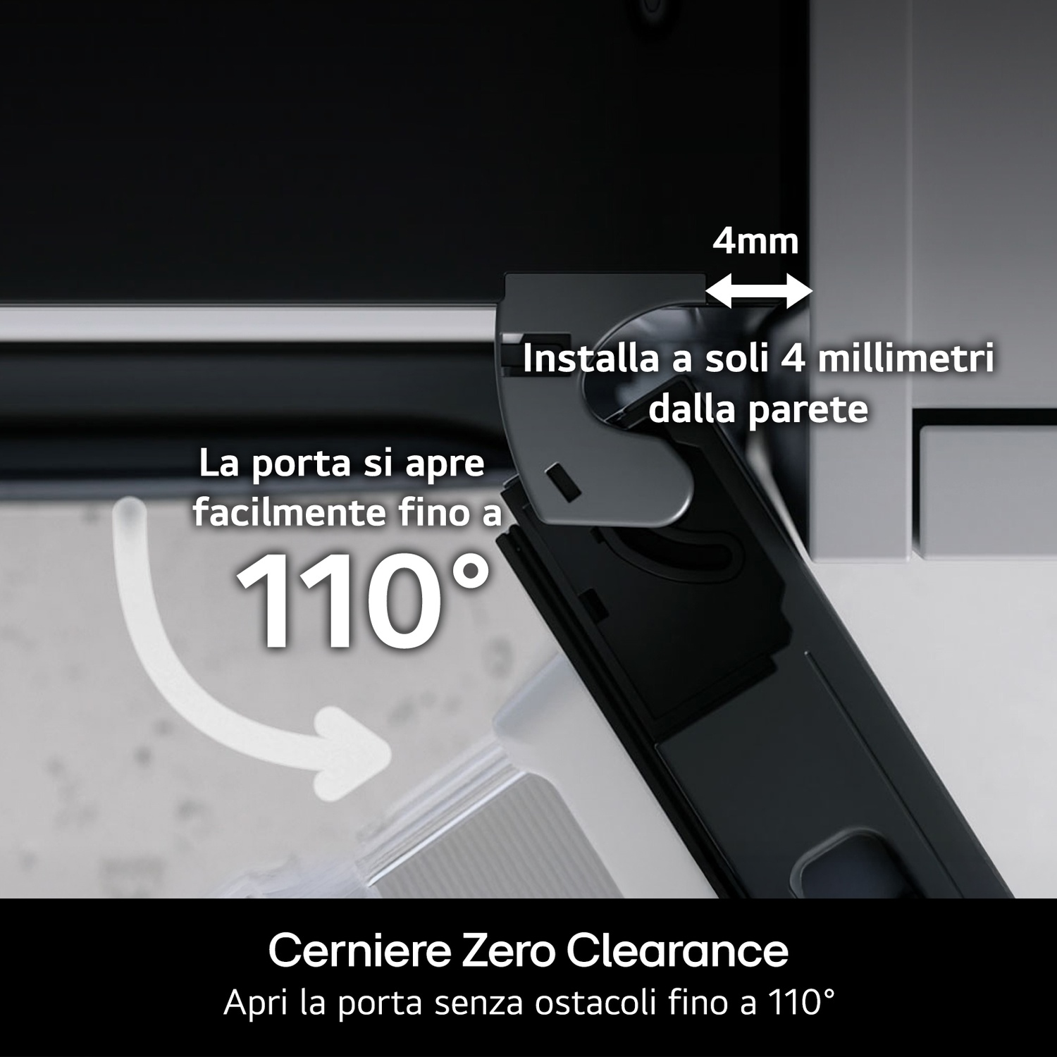 Cerniere zero clearance con distanza parete di 4 mm e apertura a 110°.