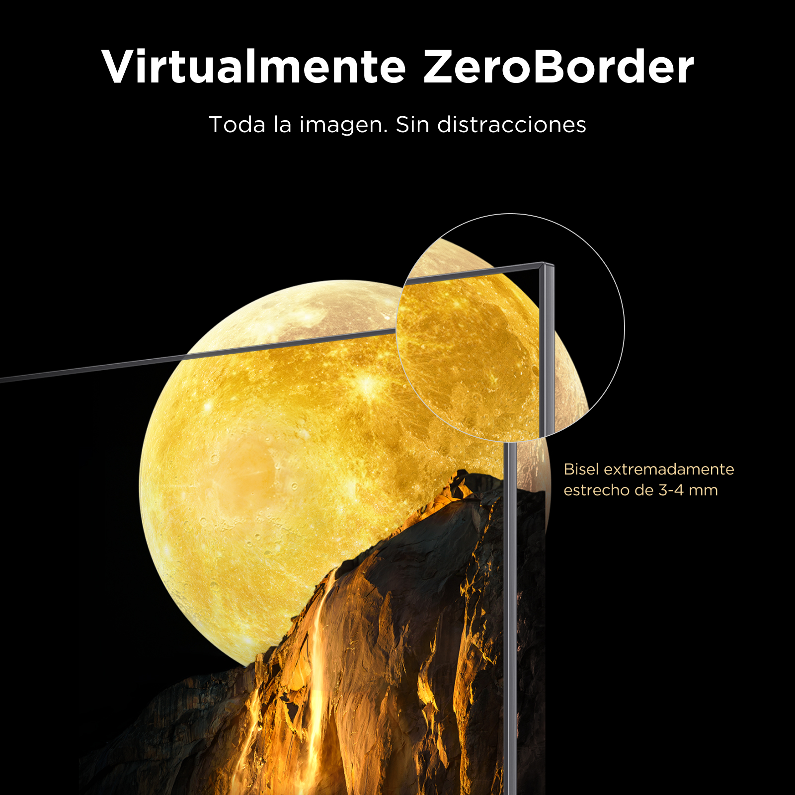 Virtualmente ZeroBorder. Toda la imagen. Sin distracciones. Bisel extremadamente estrecho de 3-4 mm.