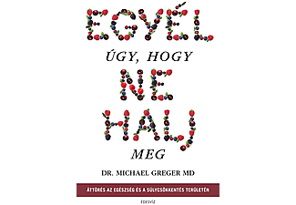 Dr. Michael Greger - Egyél úgy, hogy ne halj meg