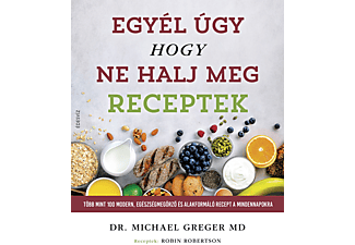 Dr. Michael Greger - Egyél úgy, hogy ne halj meg - Receptek - Több mint 100 modern, egészségmegőrző és alakformáló recept a mindennapokra