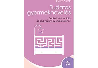 Emily Oster - Tudatos gyermeknevelés - Gyakorlati útmutató az első három év útvesztőjéhez