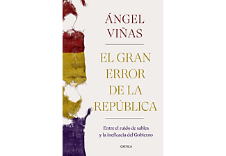 El Gran Error De La República: Entre El Ruido De Sables Y La Ineficacia Del Gobierno - Ángel Viñas