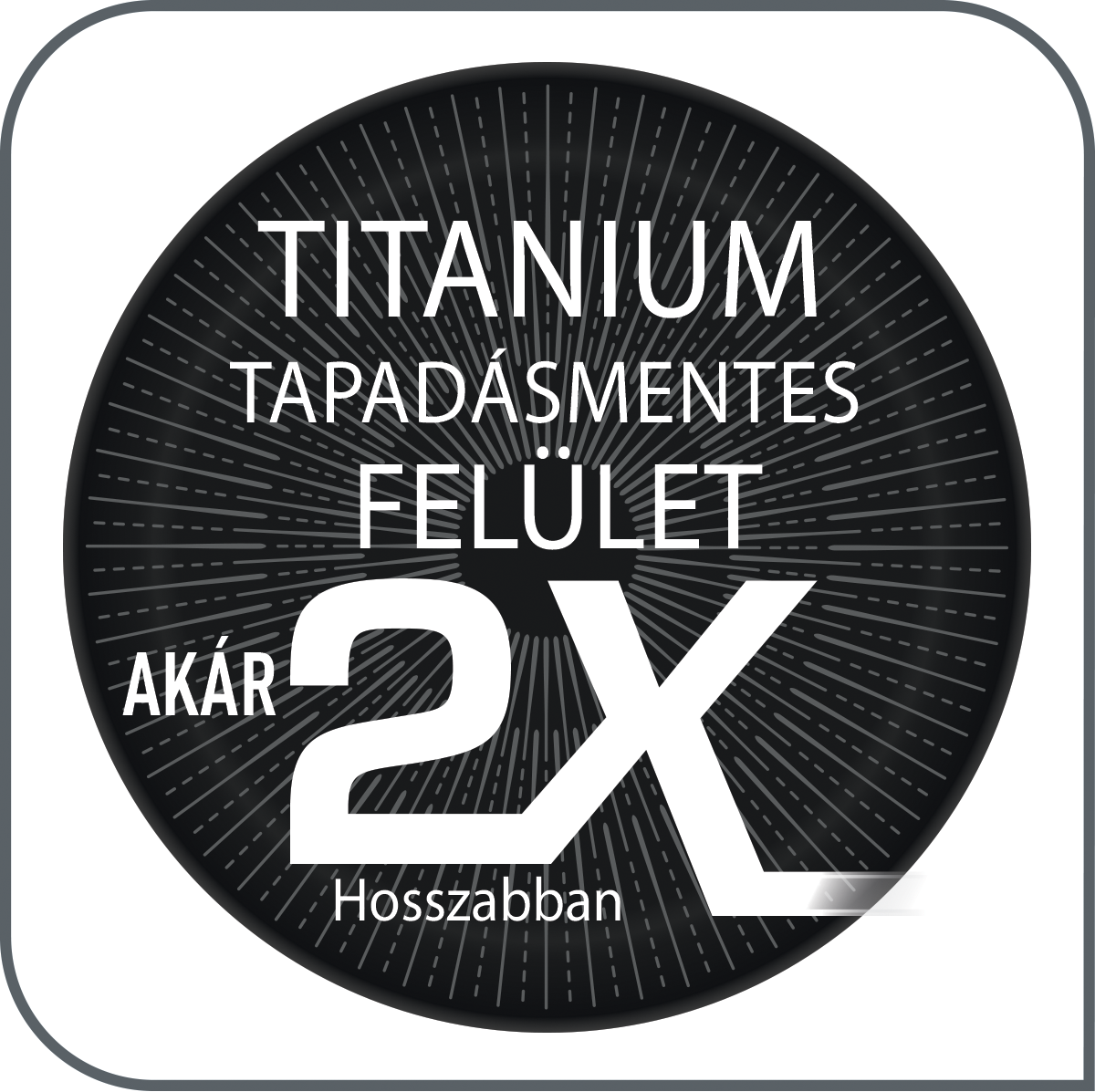 Fekete-fehér kör alakú ikon a 'TITANIUM TAPADÁSMENTES FELÜLET AKÁR 2X HOSSZABBAN' szöveggel.