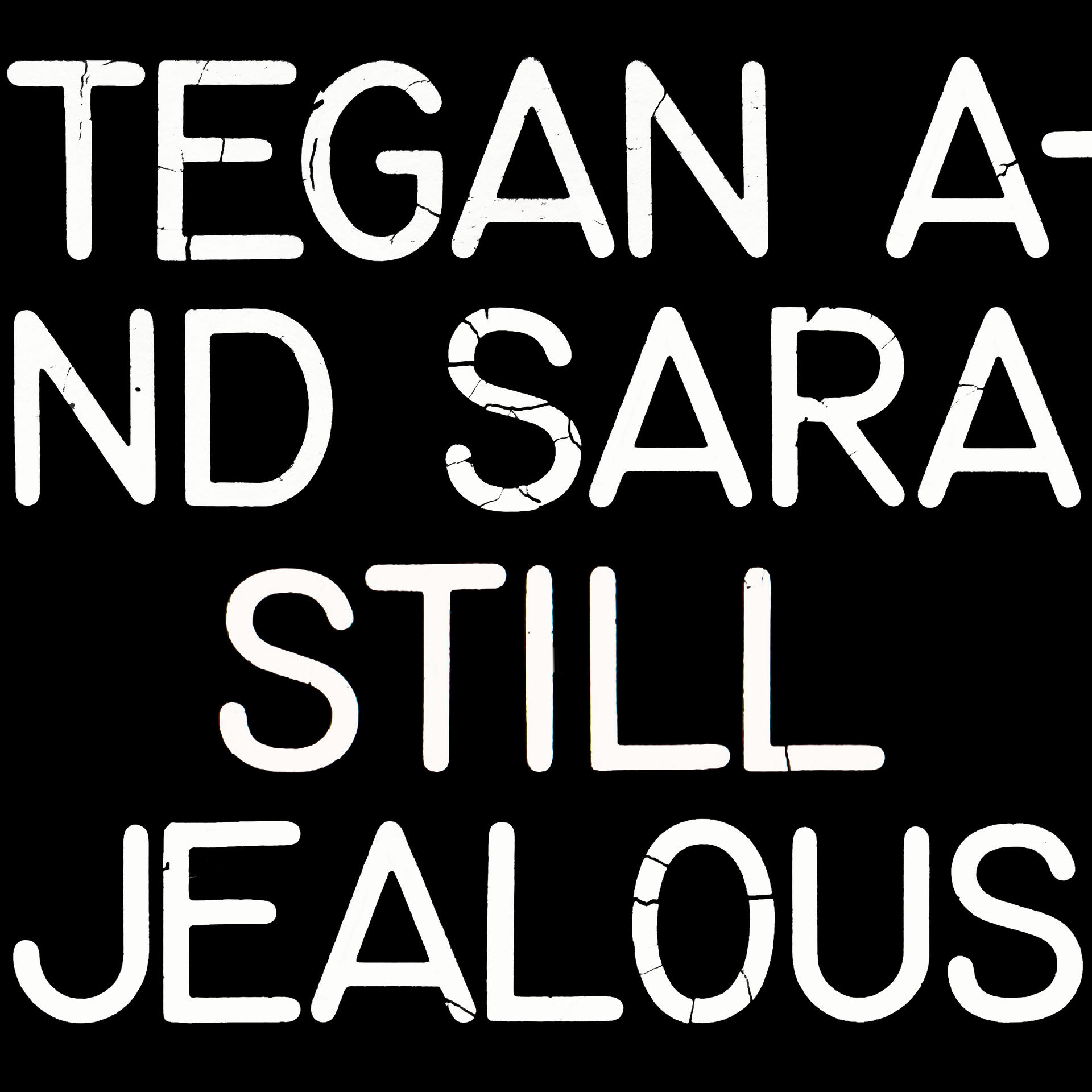 Szöveges grafika, melyben a 'TEGAN AND SARA STILL JEALOUS' felirat fehér, repedezett betűkkel fekete háttéren.