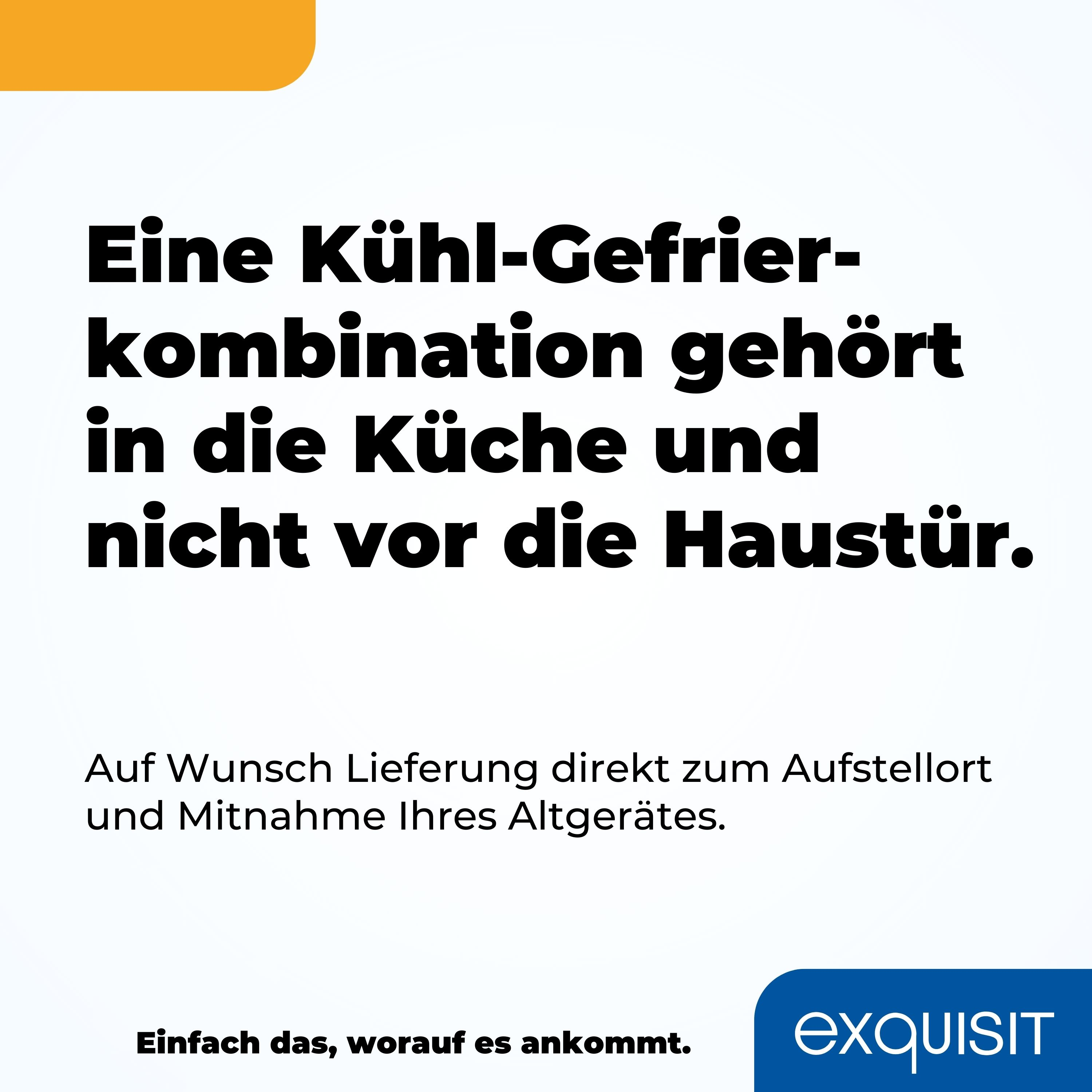 Textanzeige: Eine Kühl-Gefrierkombination gehört in die Küche, nicht vor die Tür. Exquisit. Lieferung und Entsorgung.