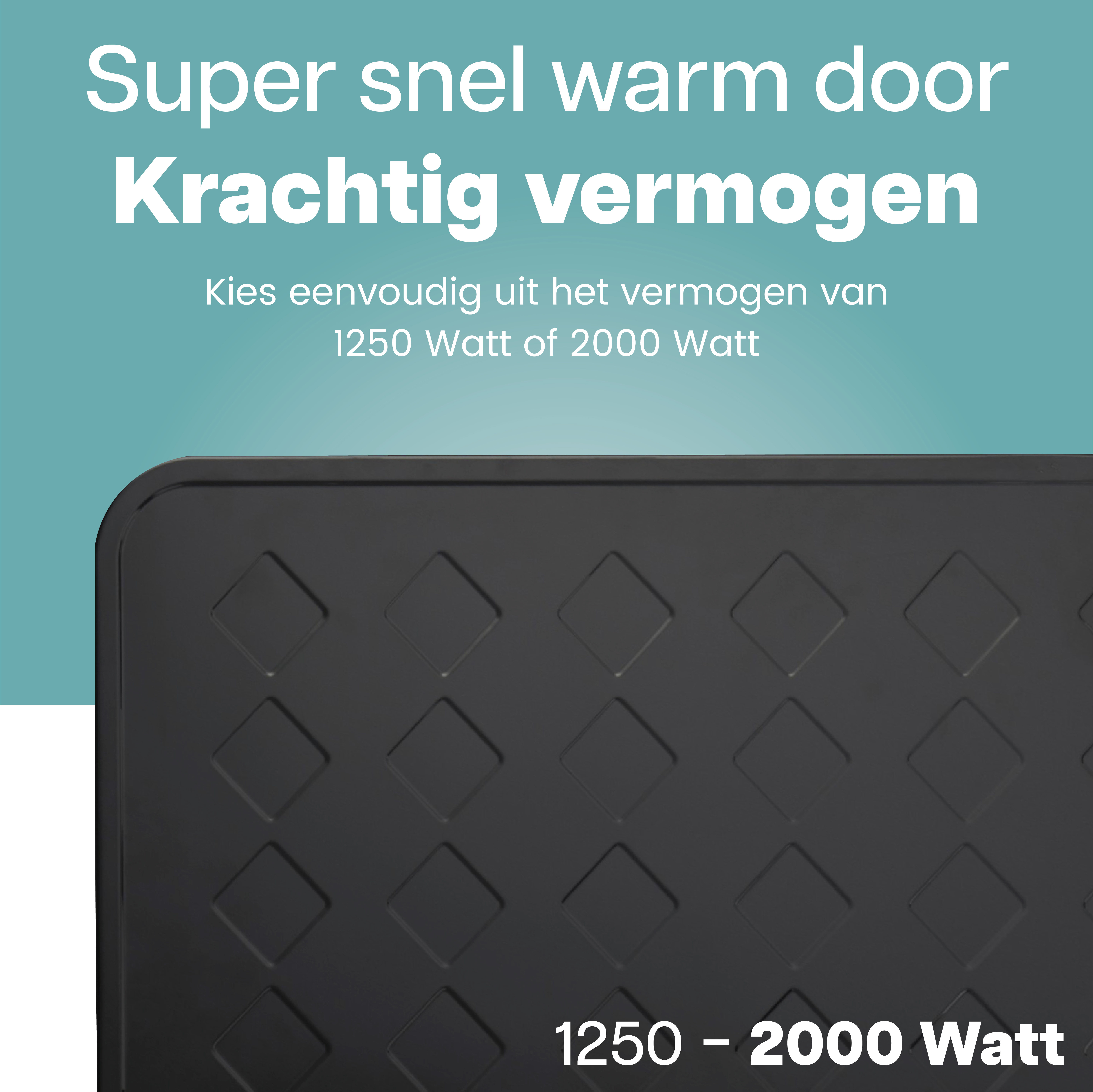 Zwart paneel met diamantpatroon. Tekst: Super snel warm door krachtige prestaties, 1250 - 2000 Watt.