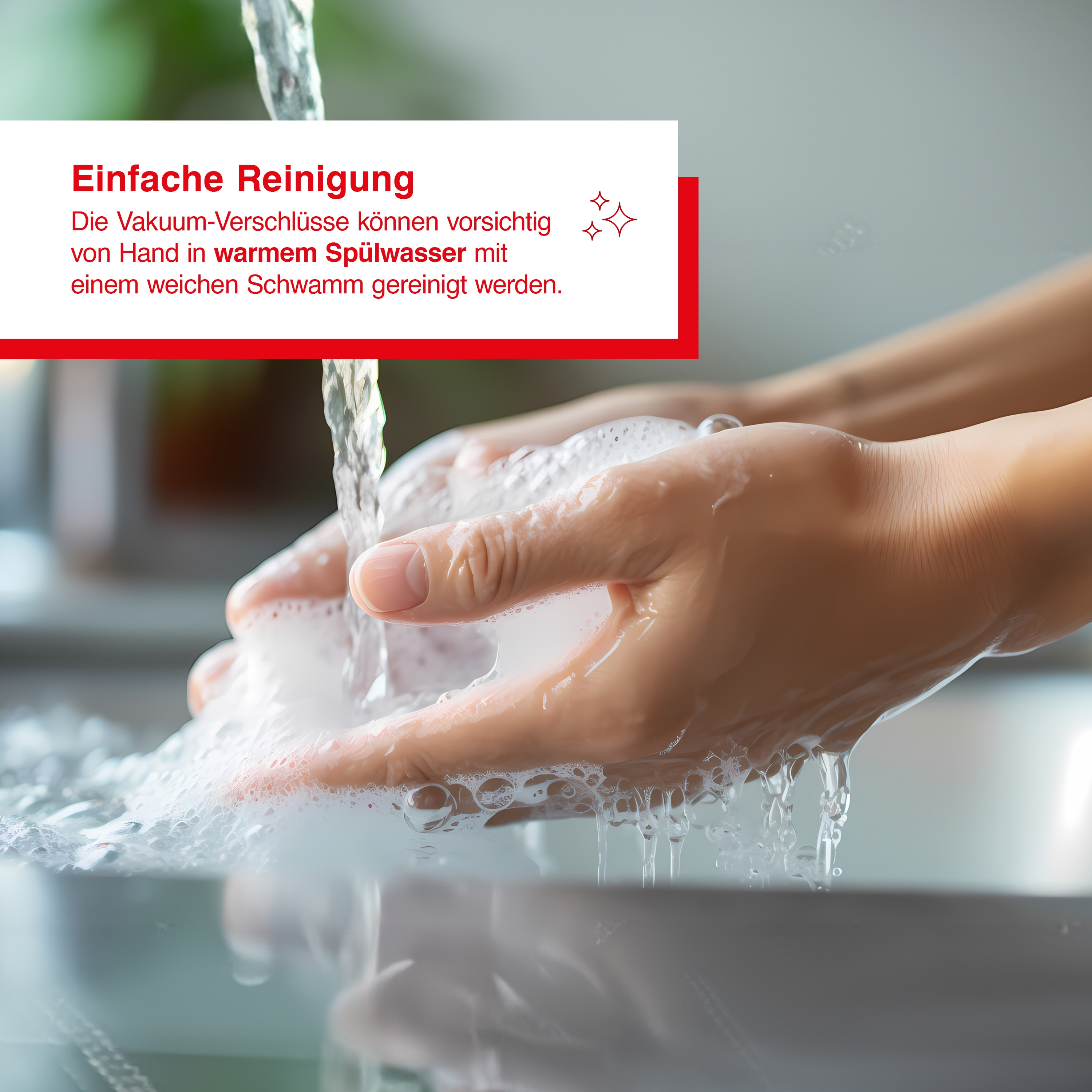 Hände waschen mit Seifenwasser. Der Text sagt: Einfache Reinigung: Vakuumverschlüsse können sanft gereinigt werden.