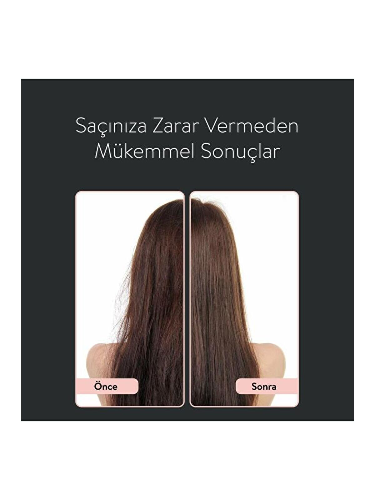 Görsel saç dönüşümünü gösteriyor: önce, kıvırcık kahverengi saç; sonra, düz koyu kahverengi saç. Metin: 'Saçınıza zarar vermeden mükemmel sonuçlar'.
