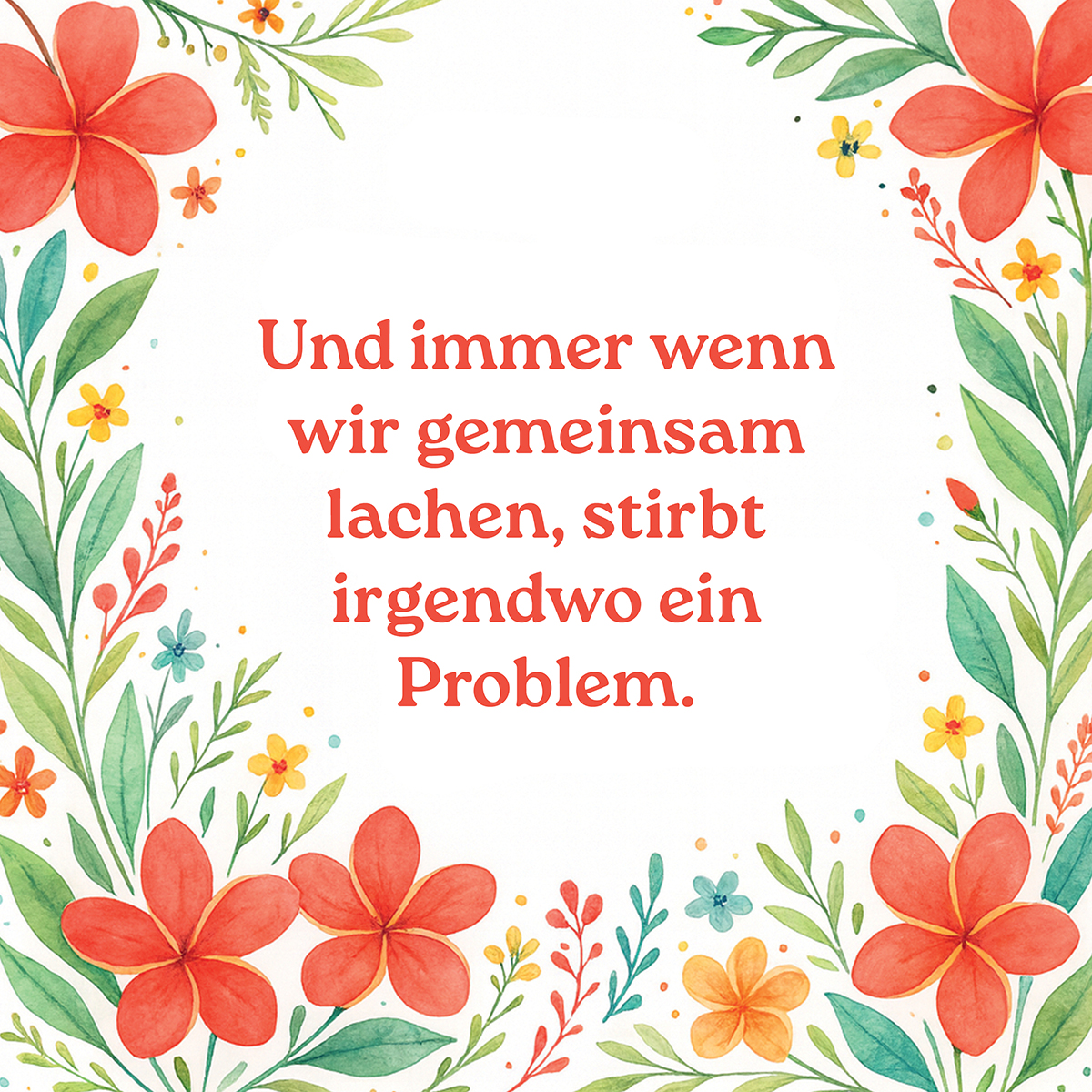 Bild mit floralem Rahmen und Text auf Deutsch: 'Und immer wenn wir gemeinsam lachen, stirbt irgendwo ein Problem'.