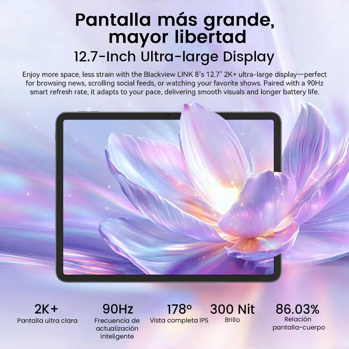 Tableta con pantalla grande, fondo floral y texto con especificaciones de la pantalla: 2K+, 90Hz, 178°, 300 Nit, 86,03%.