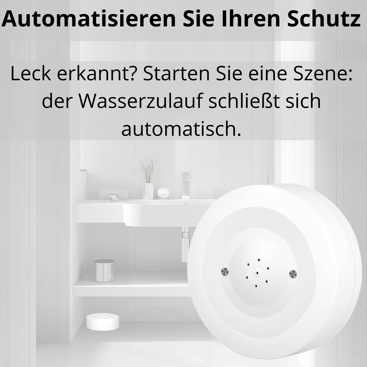 Weißes Sensorelement im Badezimmer. Text: „Automatisieren Sie Ihren Schutz. Leck erkannt? Wasserzufuhr schließt automatisch."