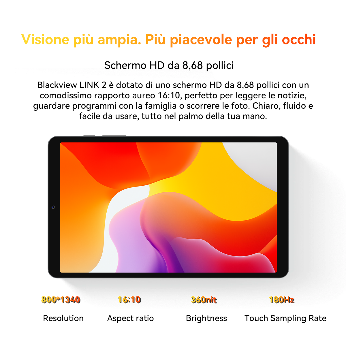 Tablet con schermo HD da 8,68 pollici, 16:10, 360 nit, 180 Hz.