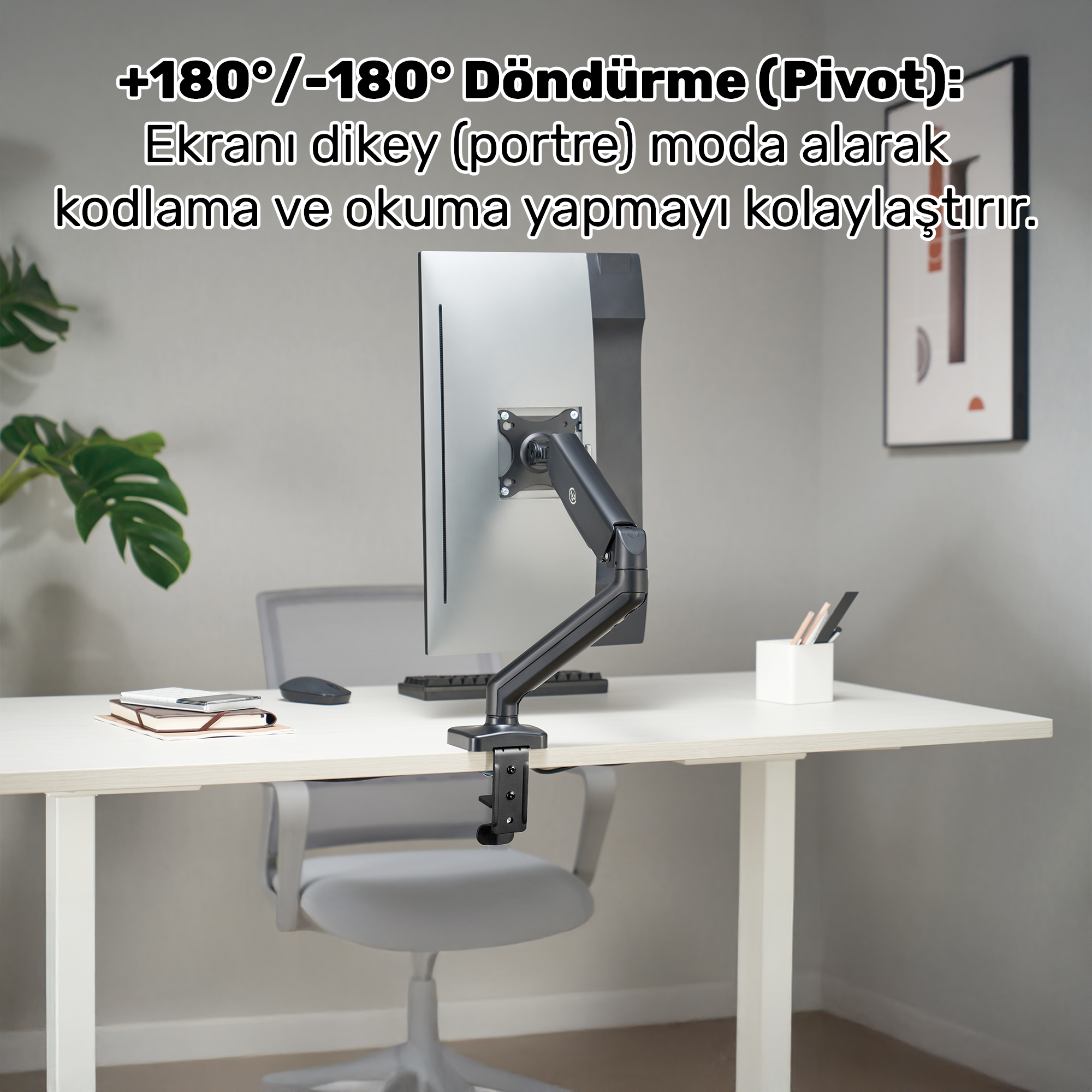 Monitör kolu, dikey görünüm için 180° pivot dönüşüne izin verir.
