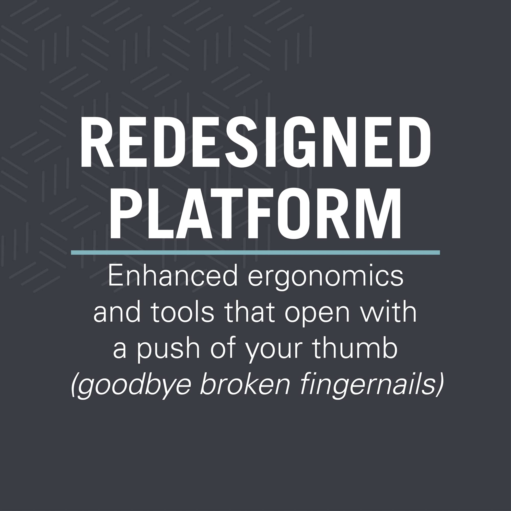 Redesigned Platform: Ergonomische Werkzeuge, die per Daumenabdruck öffnen.
