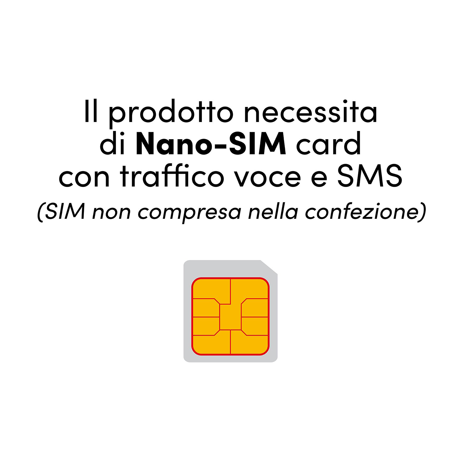 Il prodotto necessita di una Nano-SIM card per voce e SMS.