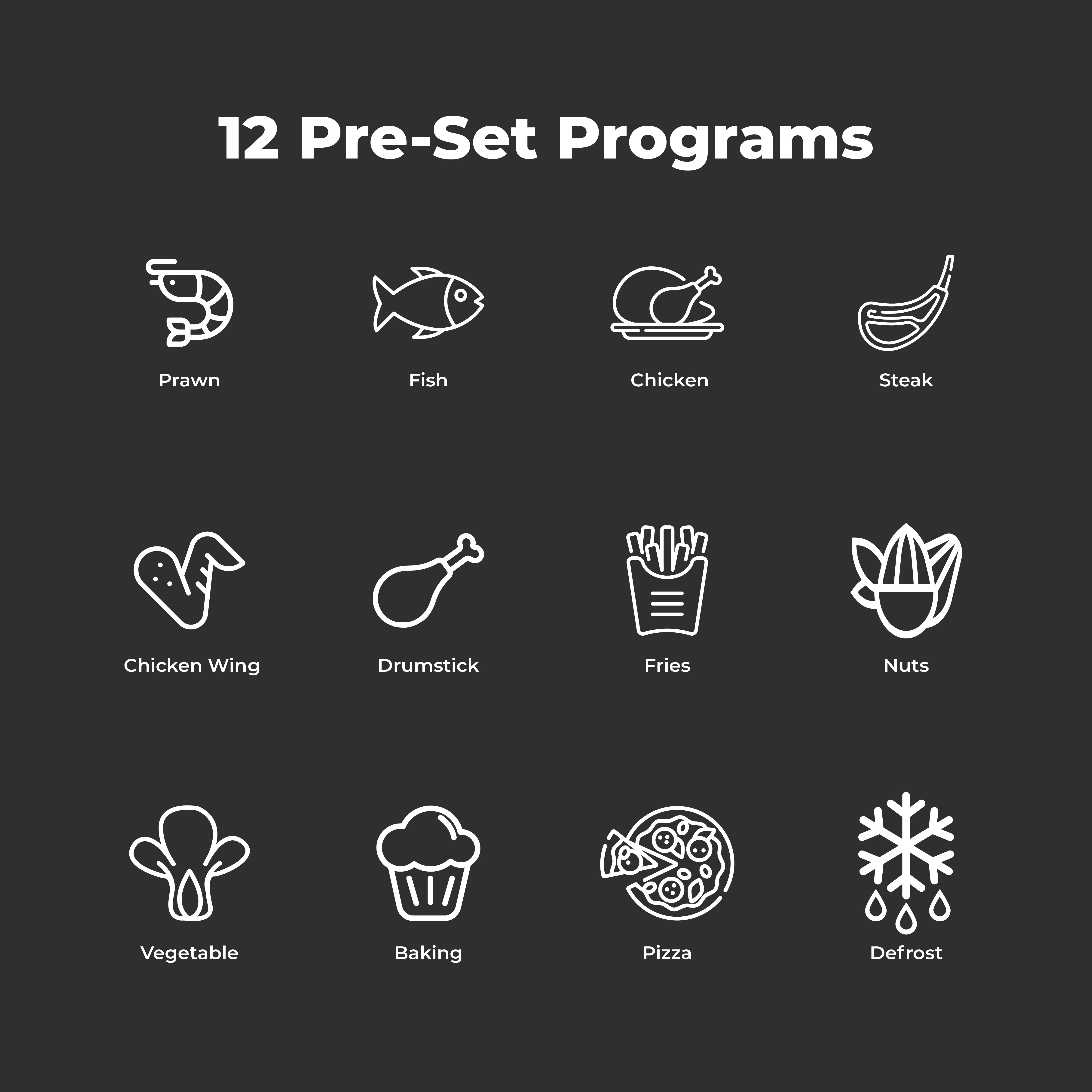 12 Programas preestablecidos: Gamba, Pescado, Pollo, Filete, Ala, Muslo, Patatas Fritas, Frutos Secos, Verdura, Hornear, Pizza, Descongelar.