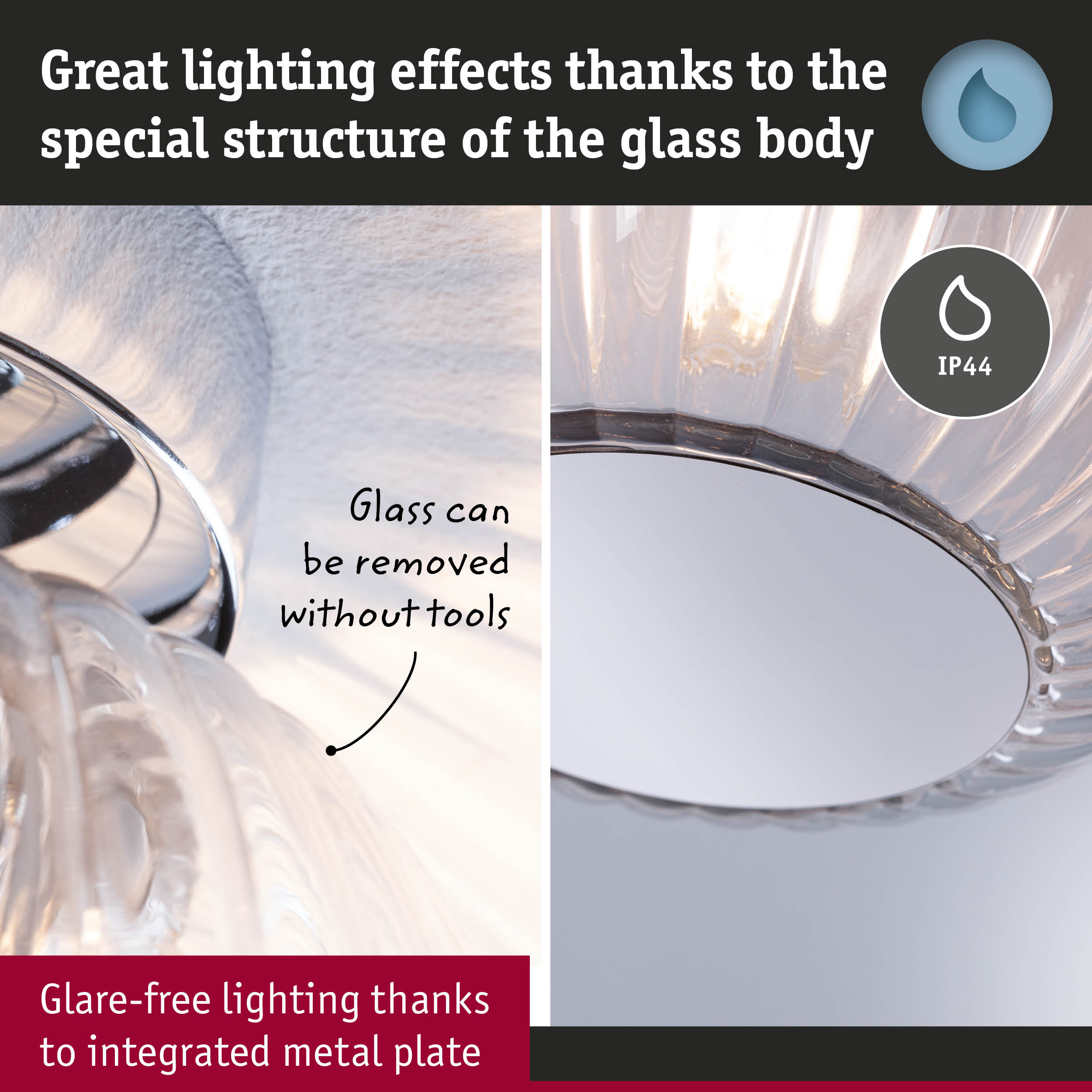 Lichteffekte dank Glasstruktur. Glas ohne Werkzeug abnehmbar. IP44.