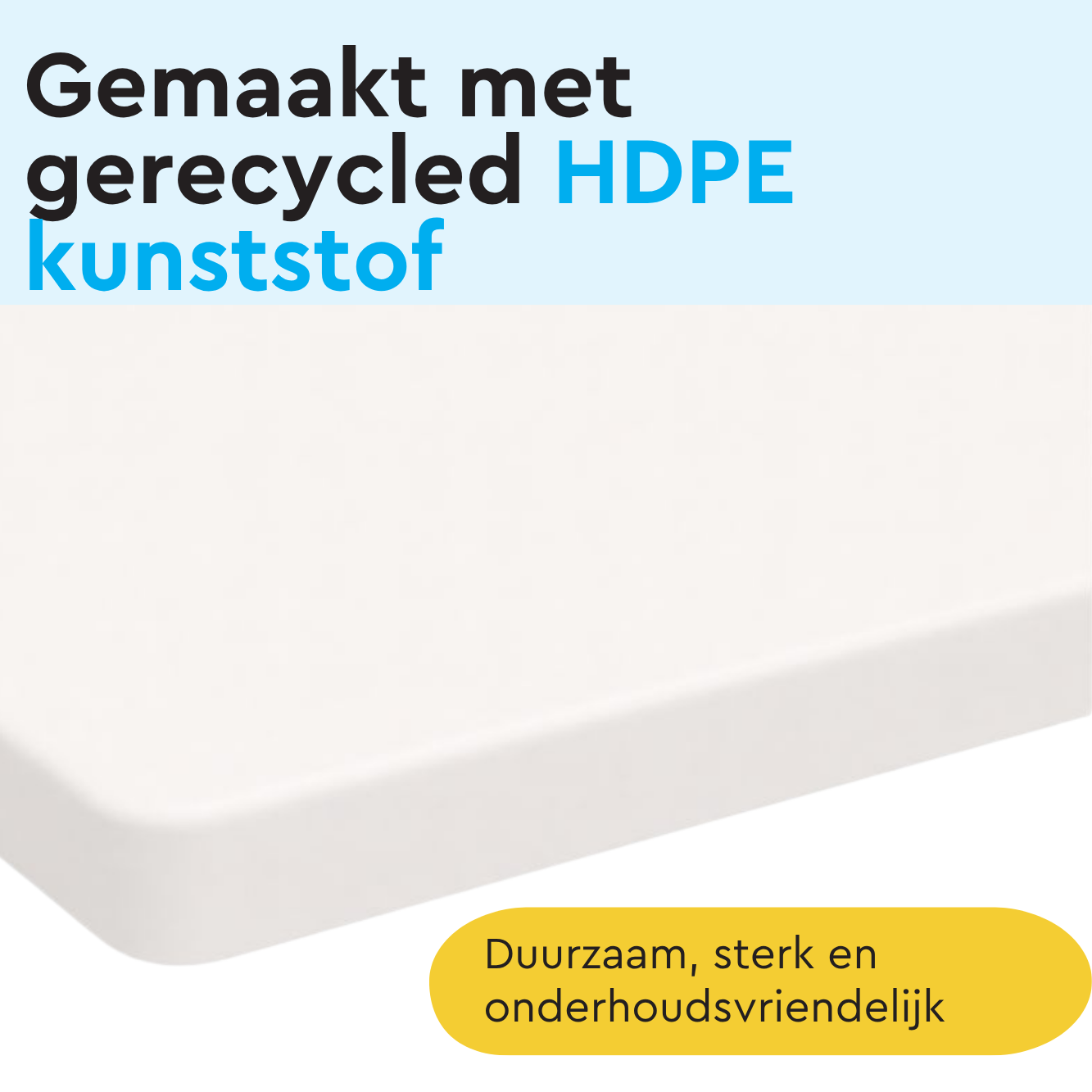 Gemaakt van gerecycled HDPE-kunststof. Duurzaam, sterk en onderhoudsvriendelijk.