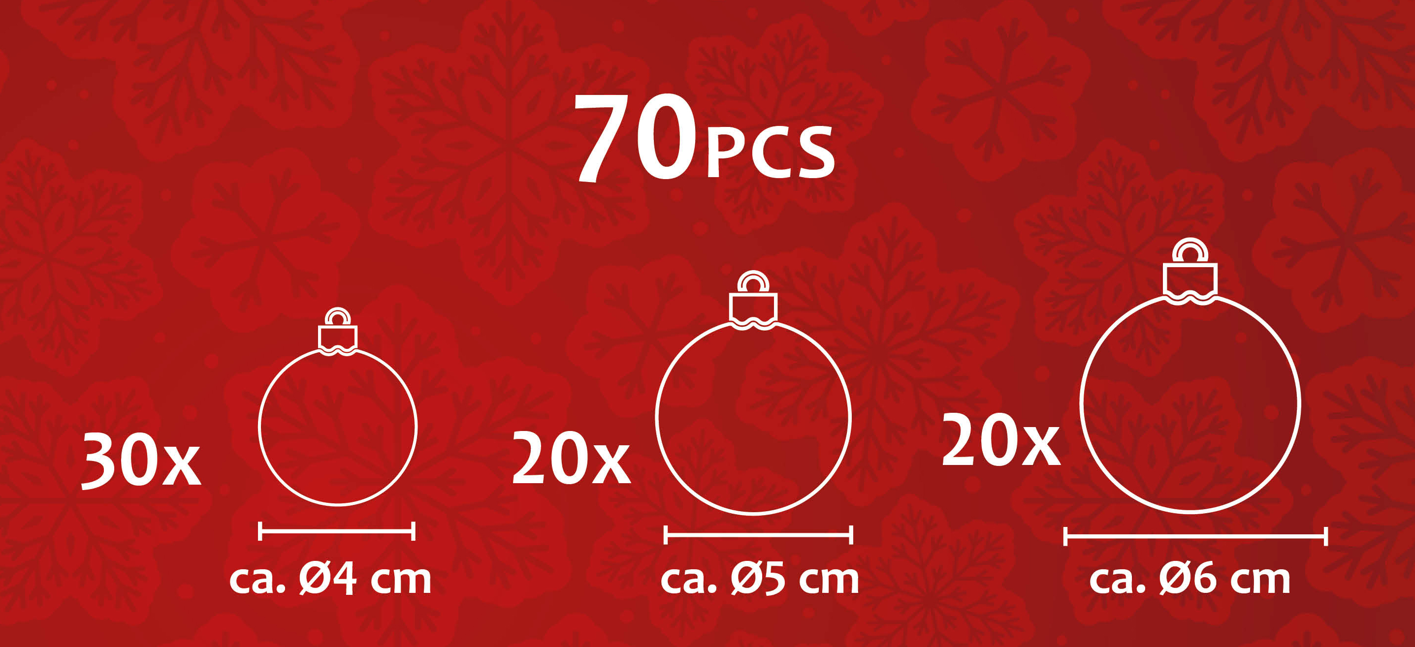 70 kerstballen: 30x 4cm, 20x 5cm, 20x 6cm.