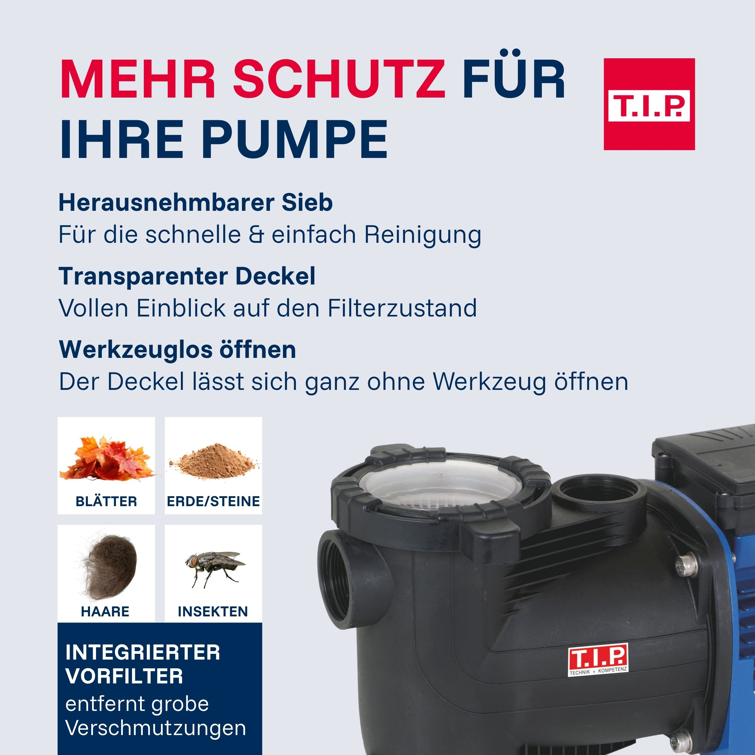 T.I.P. Pumpe mit integriertem Vorfilter, der Blätter, Erde, Haare und Insekten entfernt.