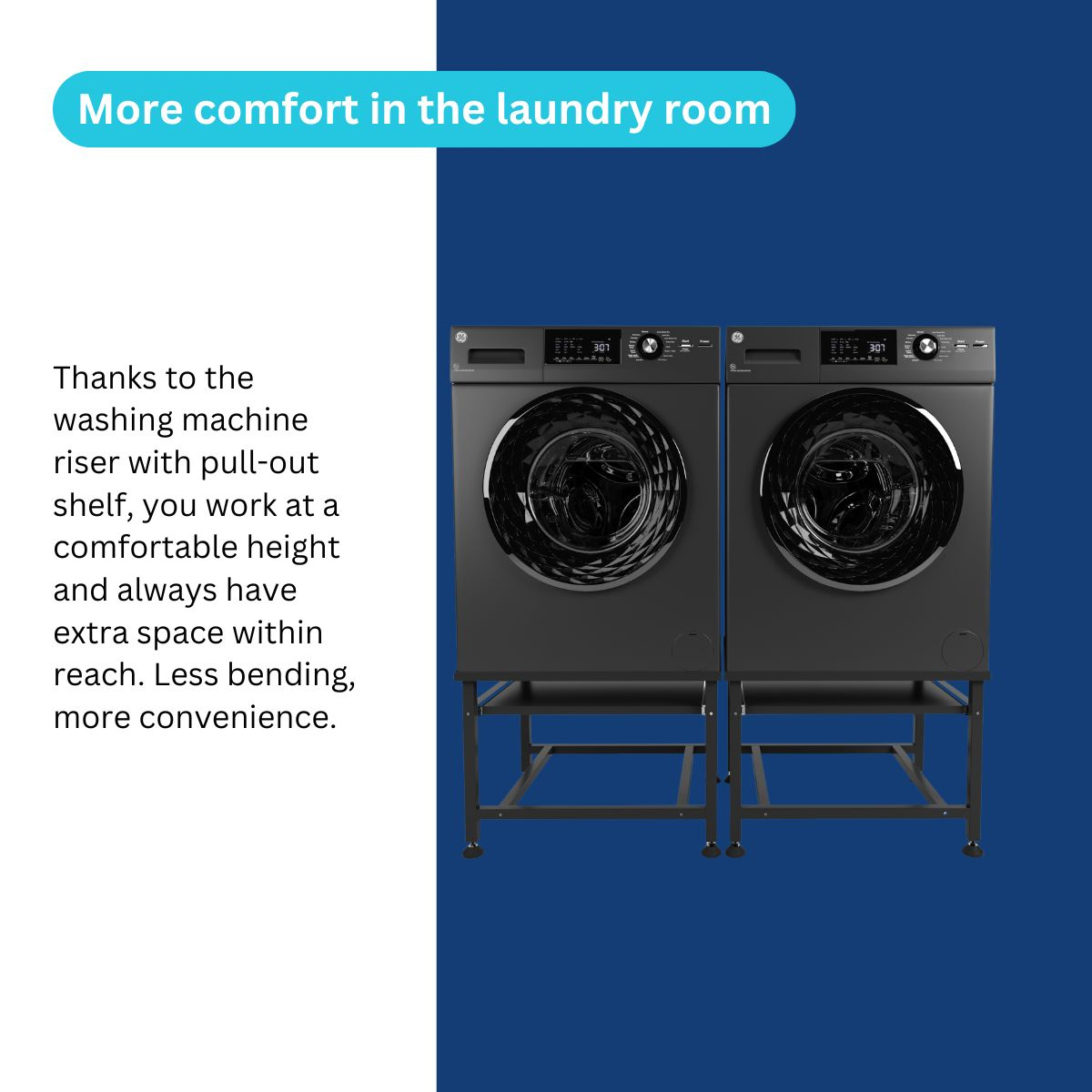 Two black washing machines on risers with pull-out shelves. Text: More comfort in the laundry room.