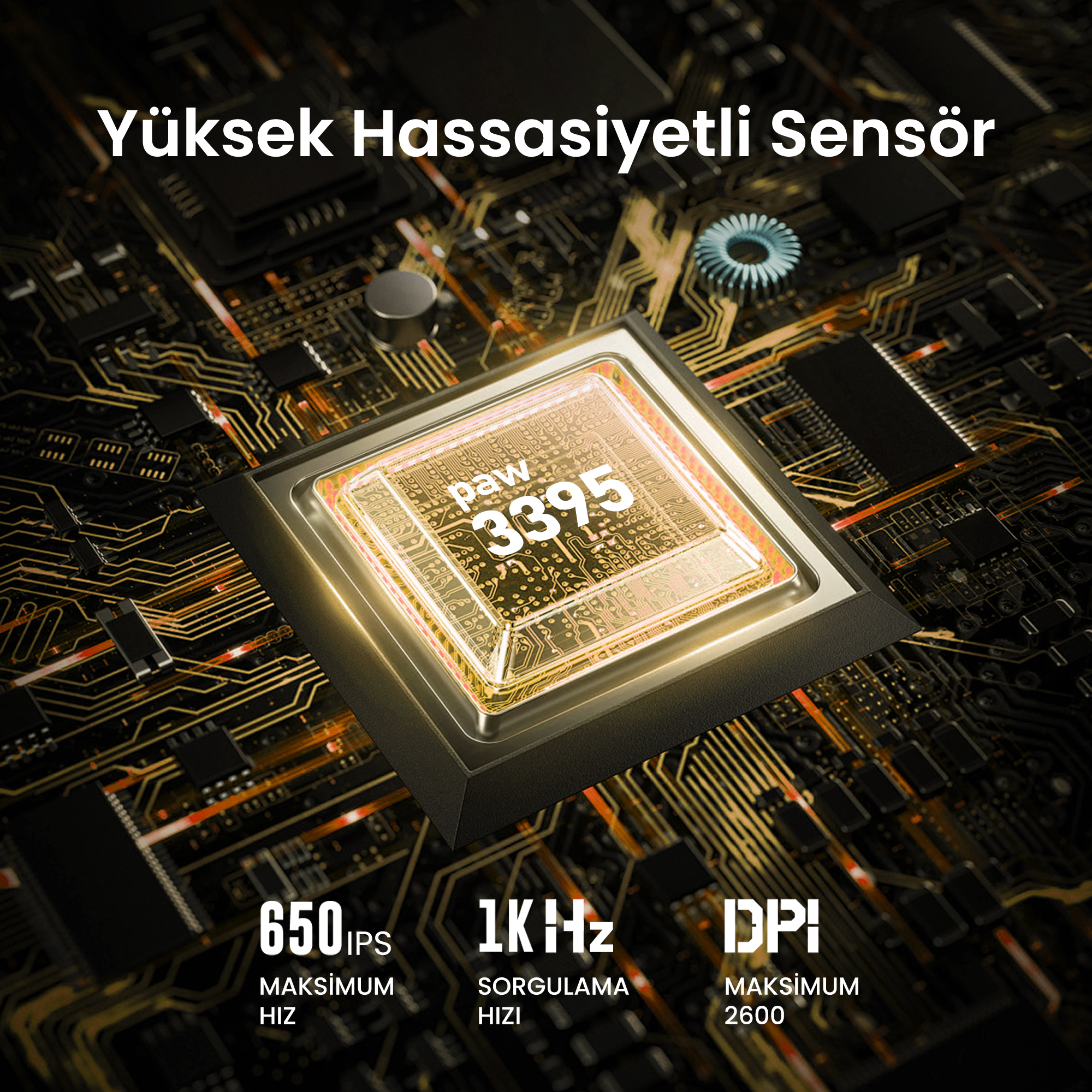 PAW 3395, 650 IPS, 1KHz ve 2600 DPI'li yüksek hassasiyetli sensör.
