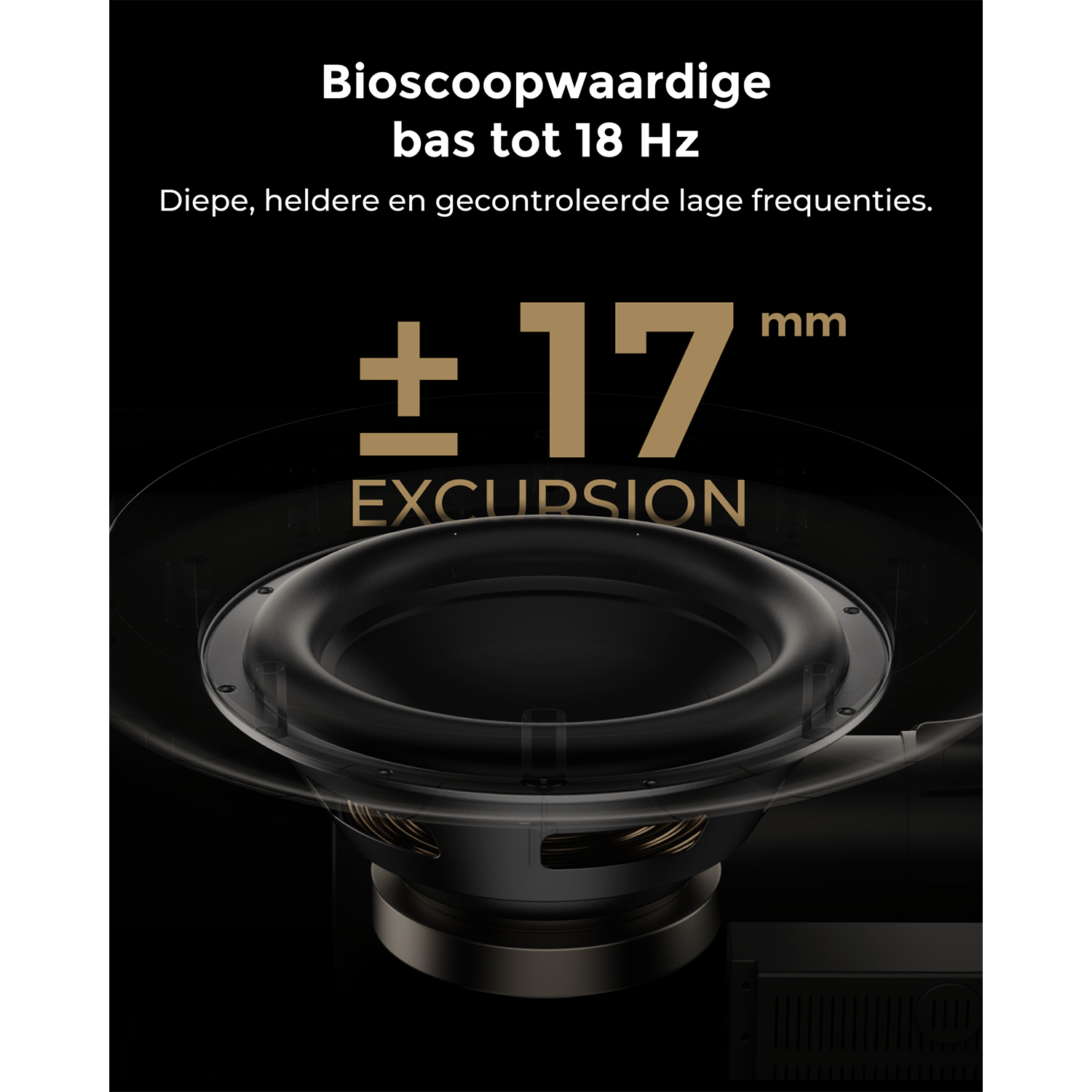 Subwoofer met 17 mm uitslag voor bioscoopkwaliteit bas tot 18 Hz.