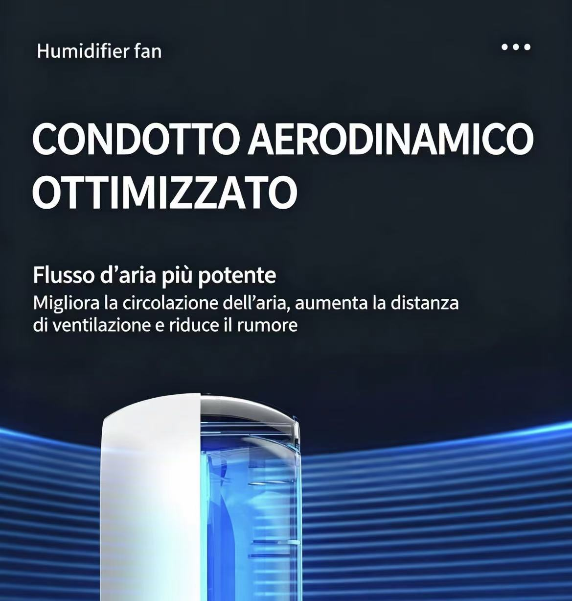 Ventilatore umidificatore con condotto aria ottimizzato e flusso potente.