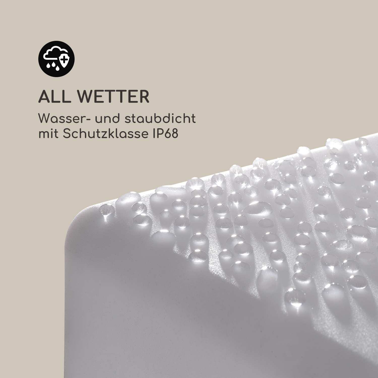 Wassertropfen auf einer weißen Oberfläche mit der Aufschrift All Wetter und IP68 Schutzklasse.
