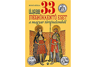 Bánó Attila - Újabb 33 meghökkentő eset a magyar történelemből