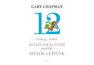 Gary Chapman, Shannon Warden - 12 dolog, amit jó lett volna tudni, mielőtt szülők lettünk