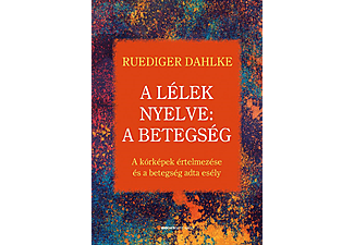 Ruediger Dahlke - A lélek nyelve: A betegség A kórképek értelmezése és a betegség adta esély