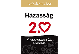 Mihalec Gábor - Házasság 2.0: A kapcsolatot cseréld, ne a társad!