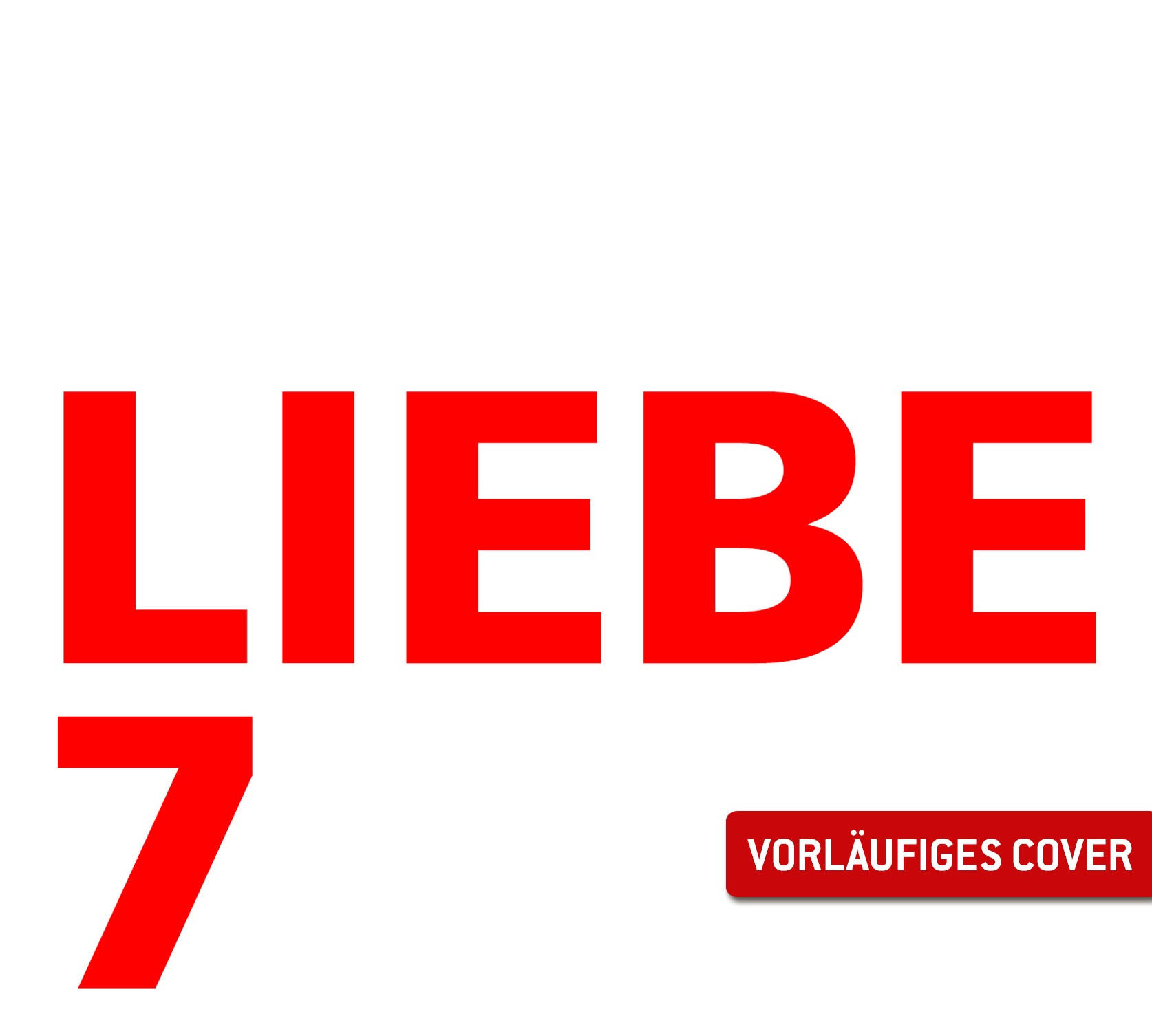 Bild mit dem Wort 'LIEBE' in Rot, der Zahl '7' und dem Text 'VORLÄUFIGES COVER'.