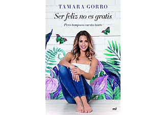 Ser Feliz No Es Gratis, Pero Tampoco Cuesta Tanto - Tamara Gorro Nuñez