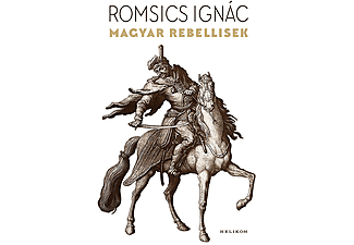 Romsics Ignác - Magyar rebellisek